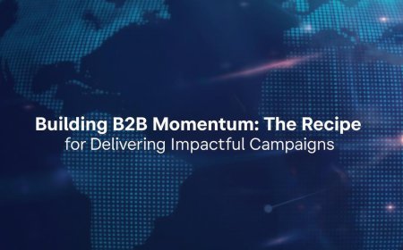 Building B2B Momentum: The Recipe for Delivering Impactful Campaigns