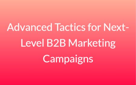Advanced Tactics for Next-Level B2B Marketing Campaigns