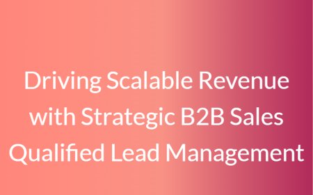 Driving Scalable Revenue with Strategic B2B Sales Qualified Lead Management