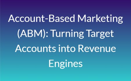 Account-Based Marketing (ABM): Turning Target Accounts into Revenue Engines