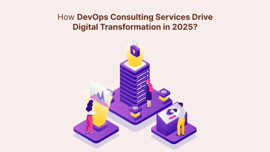 How DevOps Consulting Services Drive Digital Transformation in 2025?