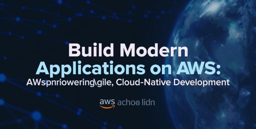 Build Modern Applications on AWS: Empowering Agile, Cloud-Native Development