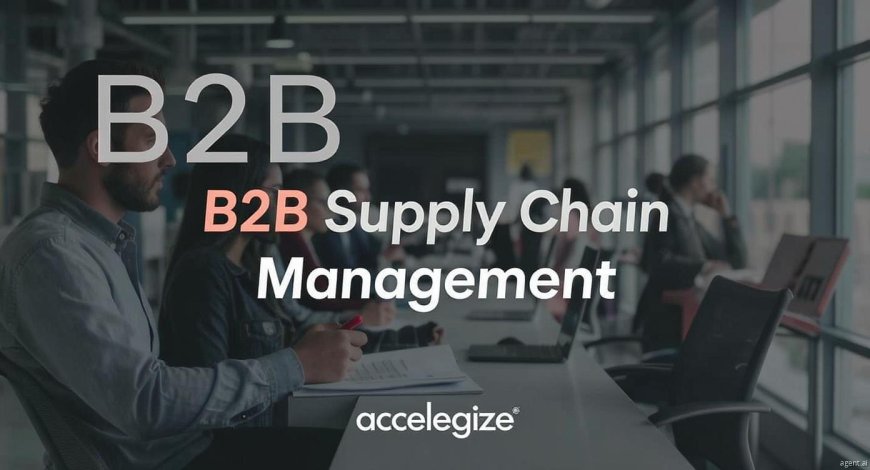 Driving B2B Growth with Smarter Supply Chain Management Practices