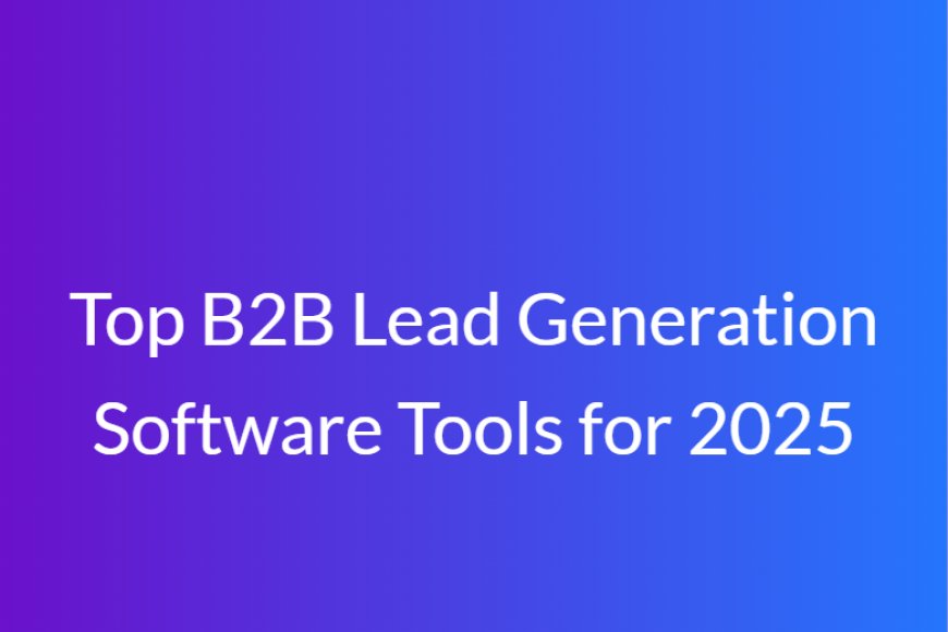 Top B2B Lead Generation Software Tools for 2025