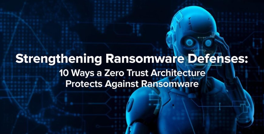 Strengthening Ransomware Defenses: 10 Ways a Zero Trust Architecture Protects Against Ransomware