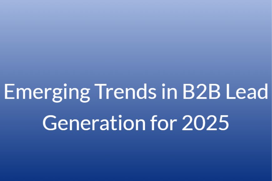Emerging Trends in B2B Lead Generation for 2025