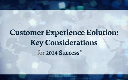 Customer Experience Evolution: Key Considerations for 2024 Success