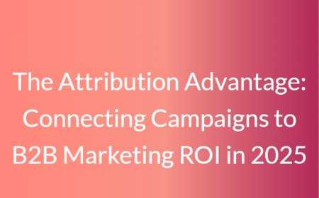 The Attribution Advantage: Connecting Campaigns to B2B Marketing ROI in 2025