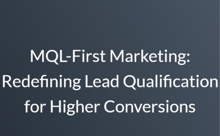 MQL-First Marketing: Redefining Lead Qualification for Higher Conversions