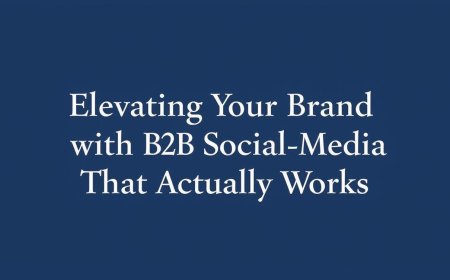 Elevating Your Brand with B2B Social Media Marketing That Actually Works