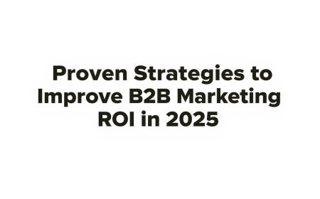 Proven Strategies to Improve B2B Marketing ROI in 2025