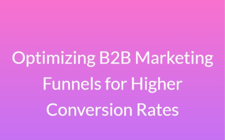 Optimizing B2B Marketing Funnels for Higher Conversion Rates