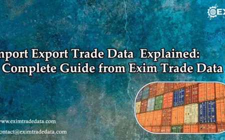 Import Export Trade Data Explained: A Complete Guide from Exim Trade Data
