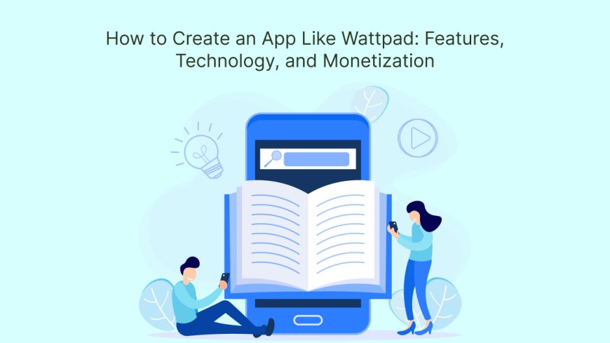 How to Create an App Like Wattpad: Features, Technology, and Monetization
