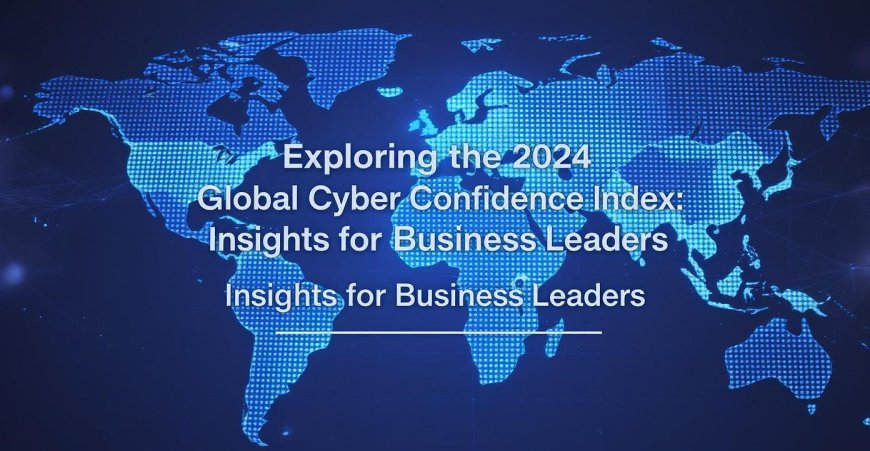 Exploring the 2024 Global Cyber Confidence Index: Insights for Business Leaders