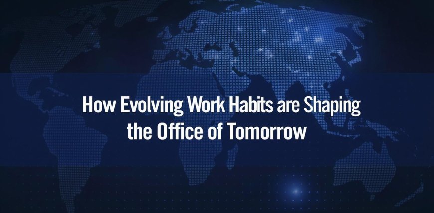 How Evolving Work Habits are Shaping the Office of Tomorrow