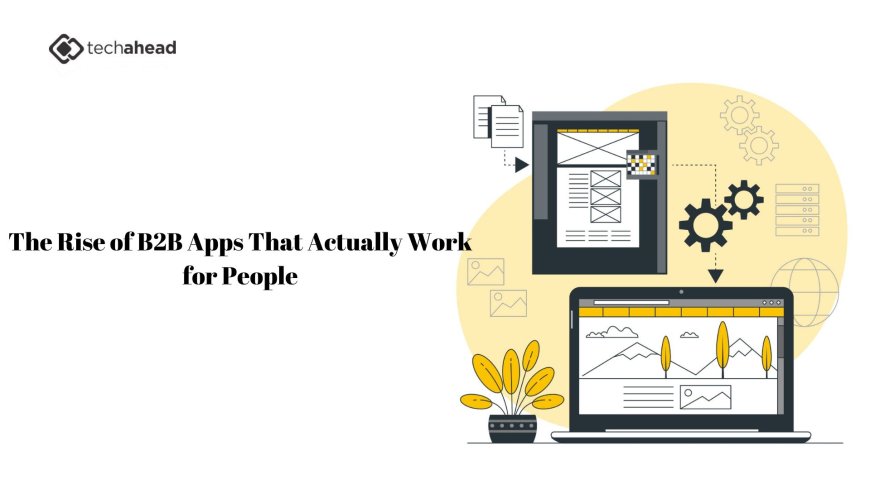 The Rise of B2B Apps That Actually Work for People