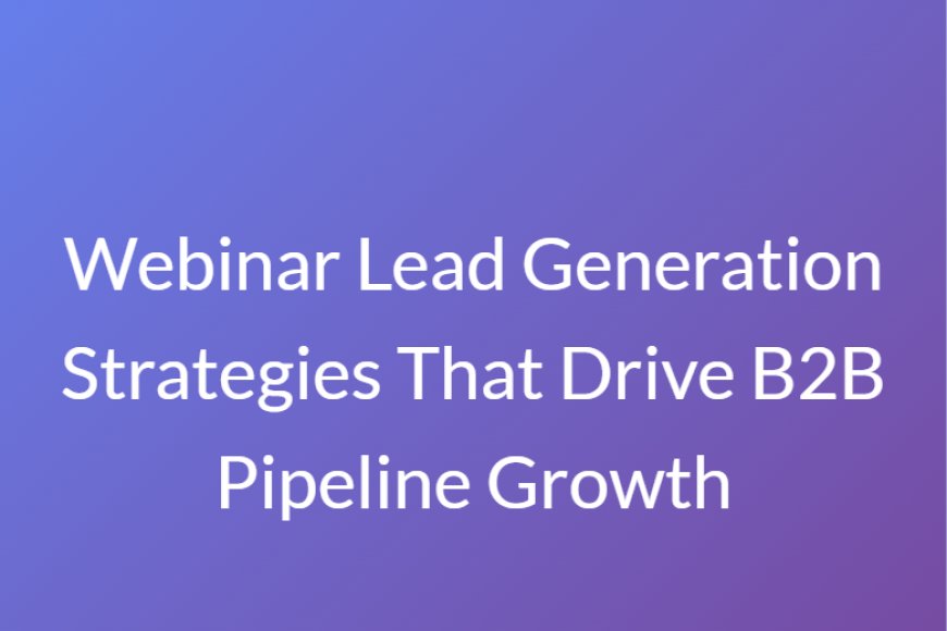 Webinar Lead Generation Strategies That Drive B2B Pipeline Growth