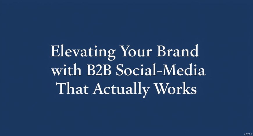 Elevating Your Brand with B2B Social Media Marketing That Actually Works
