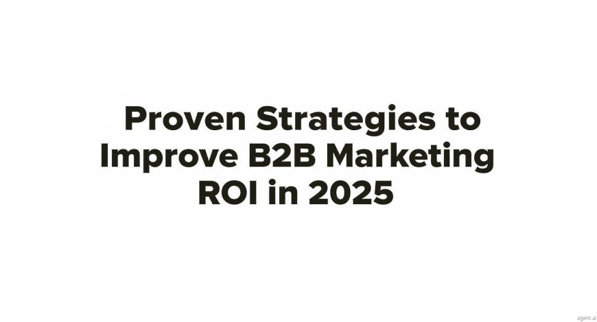 Proven Strategies to Improve B2B Marketing ROI in 2025