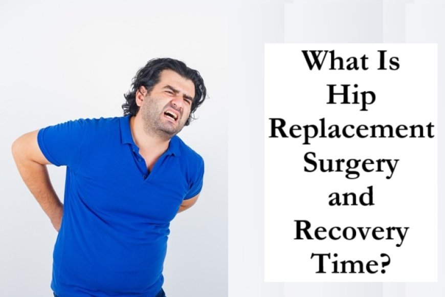 What Is Hip Replacement Surgery and Recovery Time?