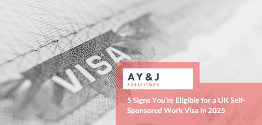 5 Signs You’re Eligible for a UK Self-Sponsored Work Visa in 2025