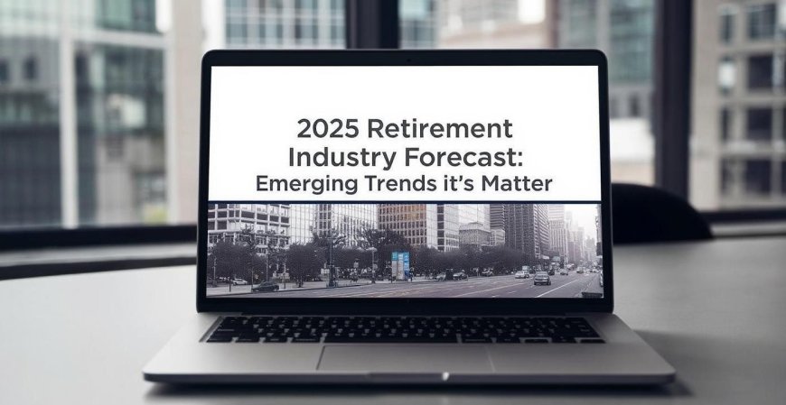 2025 Retirement Industry Forecast: Emerging Trends That Matter