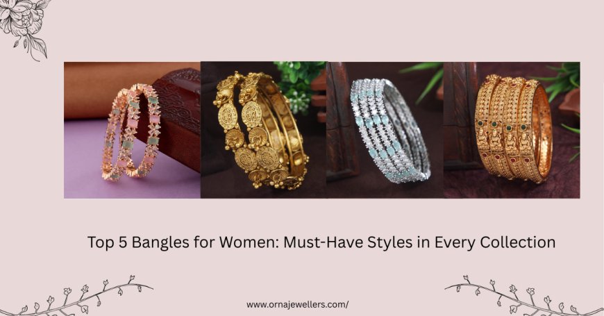 Top 5 Bangles for Women: Must-Have Styles in Every Collection