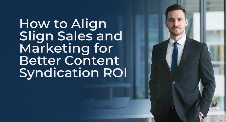 How to Align Sales and Marketing for Better Content Syndication ROI