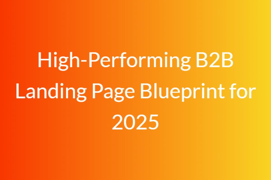 High-Performing B2B Landing Page Blueprint for 2025