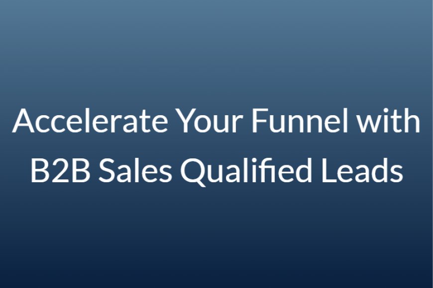 Accelerate Your Funnel with B2B Sales Qualified Leads