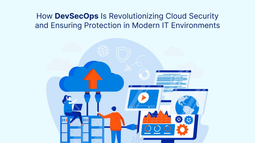 How DevSecOps Is Revolutionizing Cloud Security and Ensuring Protection in Modern IT Environments?