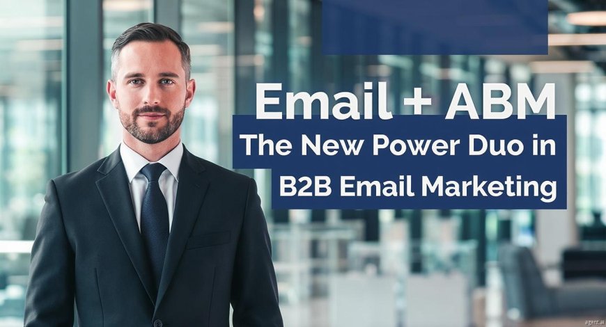 Email + ABM: The New Power Duo in B2B Email Marketing
