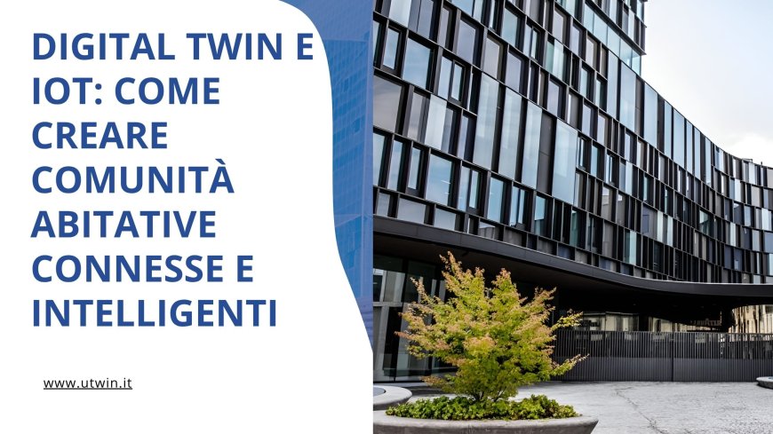 Digital Twin e IoT: Come Creare Comunità Abitative Connesse e Intelligenti