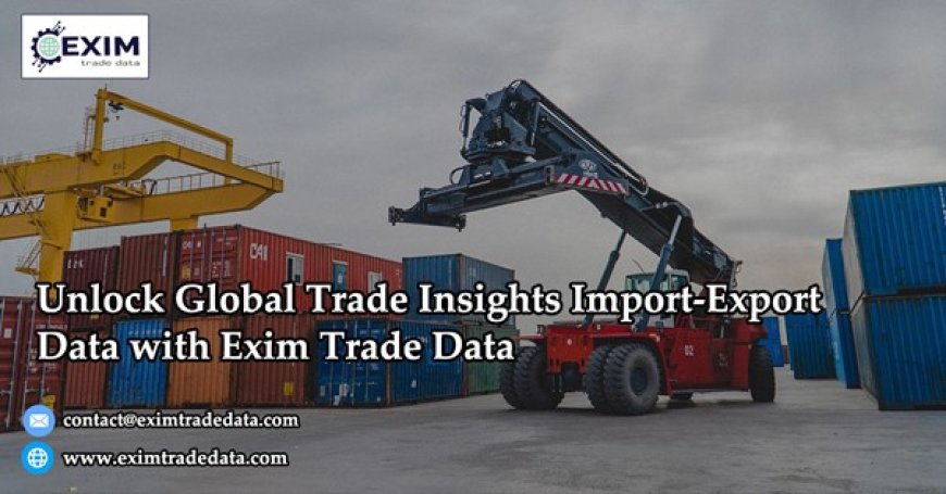 Unlock Global Trade Insights Import-Export Data with Exim Trade Data