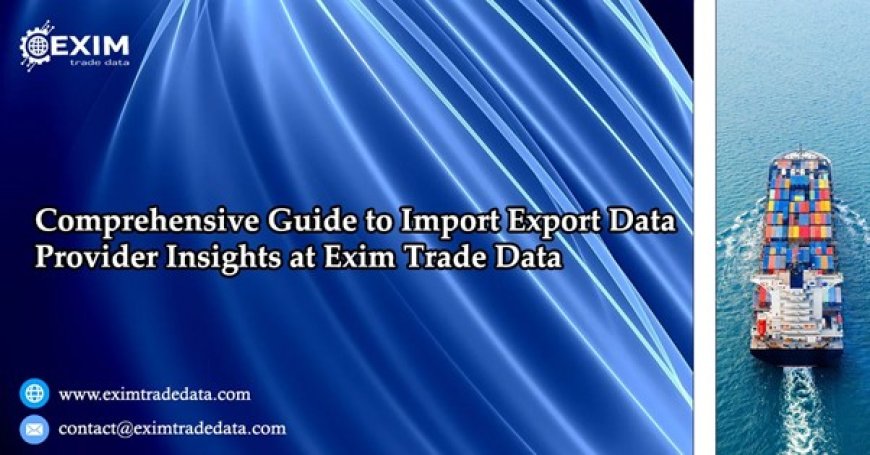 Comprehensive Guide to Import Export Data Provider Insights at Exim Trade Data